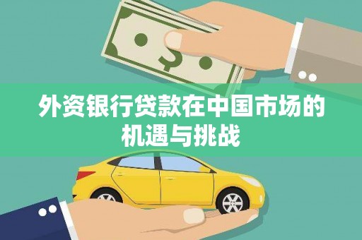 福建外资银行贷款在中国市场的机遇与挑战