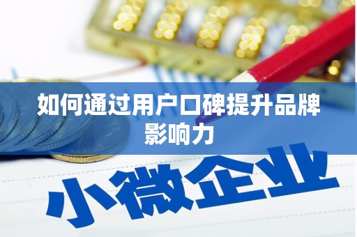 福建如何通过用户口碑提升品牌影响力