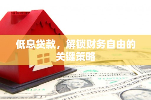 福建低息贷款，解锁财务自由的关键策略