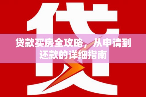 福建贷款买房全攻略，从申请到还款的详细指南