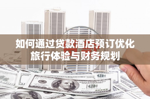 福建如何通过贷款酒店预订优化旅行体验与财务规划