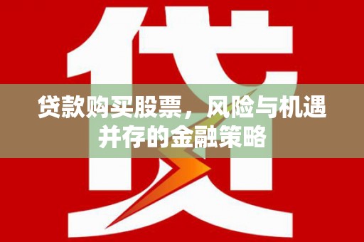 福建贷款购买股票，风险与机遇并存的金融策略