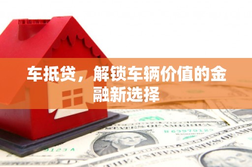 福建车抵贷，解锁车辆价值的金融新选择