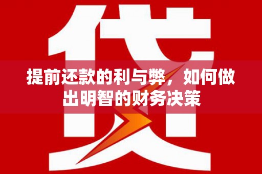 福建提前还款的利与弊，如何做出明智的财务决策