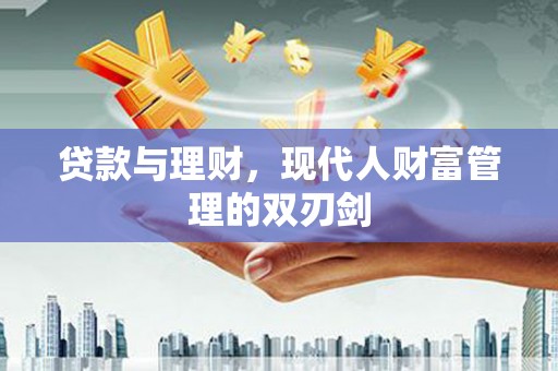 福建贷款与理财，现代人财富管理的双刃剑