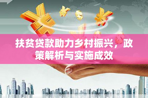 福建扶贫贷款助力乡村振兴，政策解析与实施成效