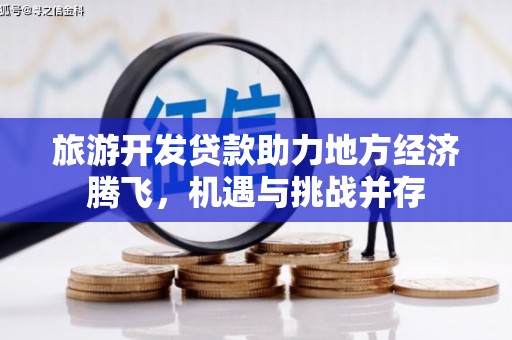 福建旅游开发贷款助力地方经济腾飞，机遇与挑战并存
