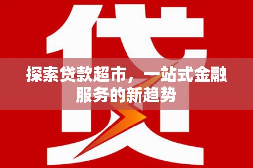 福建探索贷款超市，一站式金融服务的新趋势