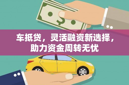 福建车抵贷，灵活融资新选择，助力资金周转无忧