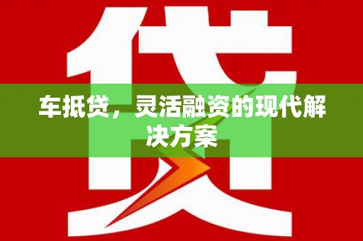 福建车抵贷，灵活融资的现代解决方案
