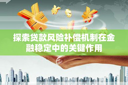 福建探索贷款风险补偿机制在金融稳定中的关键作用