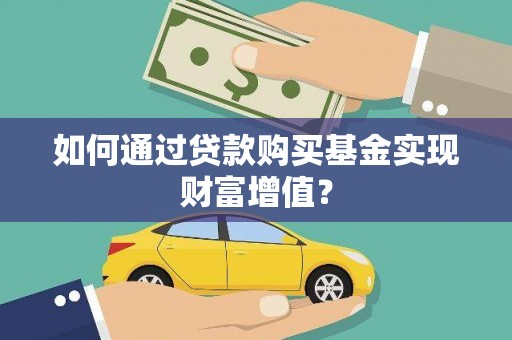 福建如何通过贷款购买基金实现财富增值？