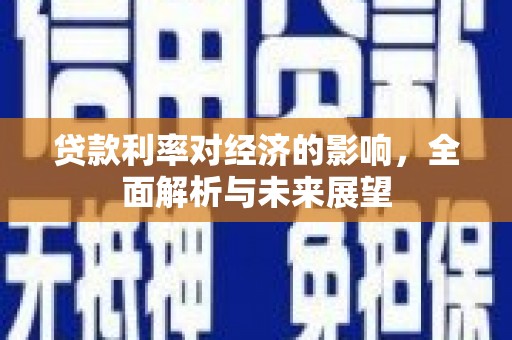 福建贷款利率对经济的影响，全面解析与未来展望