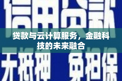 福建贷款与云计算服务，金融科技的未来融合