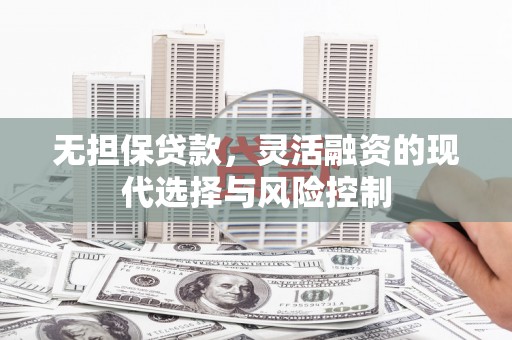 福建无担保贷款，灵活融资的现代选择与风险控制