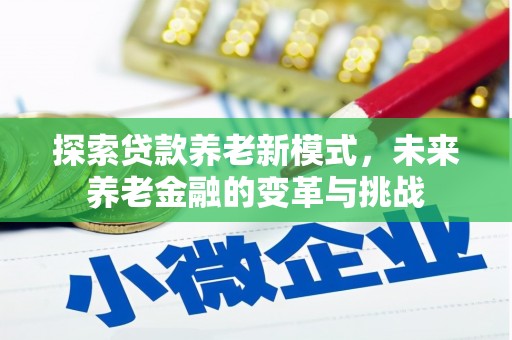 福建探索贷款养老新模式，未来养老金融的变革与挑战