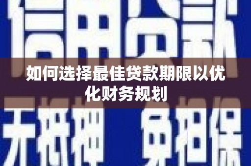 福建如何选择最佳贷款期限以优化财务规划