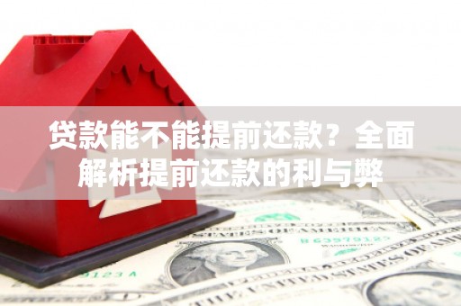 福建贷款能不能提前还款？全面解析提前还款的利与弊