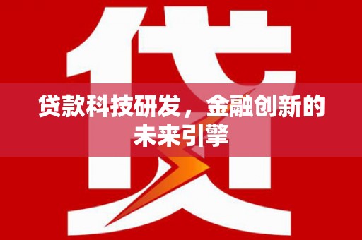 福建贷款科技研发，金融创新的未来引擎
