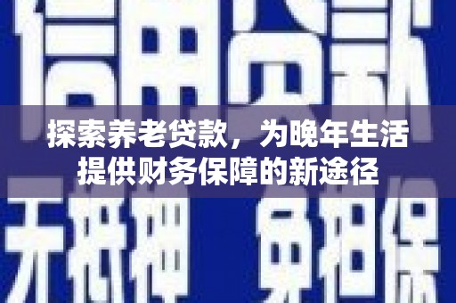 福建探索养老贷款，为晚年生活提供财务保障的新途径