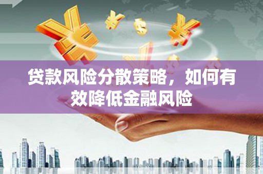 福建贷款风险分散策略，如何有效降低金融风险