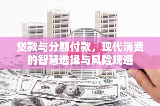 福建贷款与分期付款，现代消费的智慧选择与风险规避