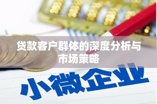 福建贷款客户群体的深度分析与市场策略