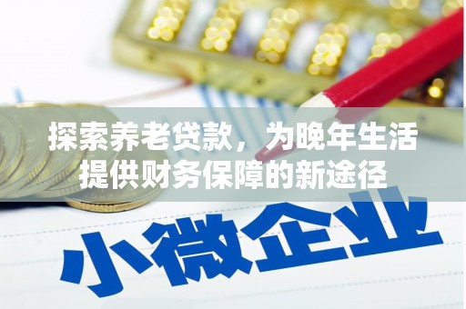 福建探索养老贷款，为晚年生活提供财务保障的新途径