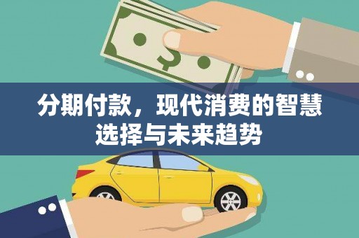 福建分期付款，现代消费的智慧选择与未来趋势