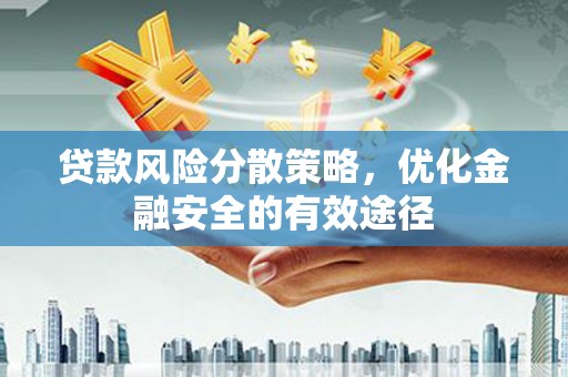 福建贷款风险分散策略，优化金融安全的有效途径