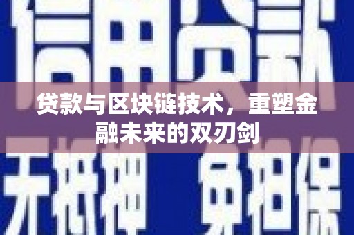 福建贷款与区块链技术，重塑金融未来的双刃剑