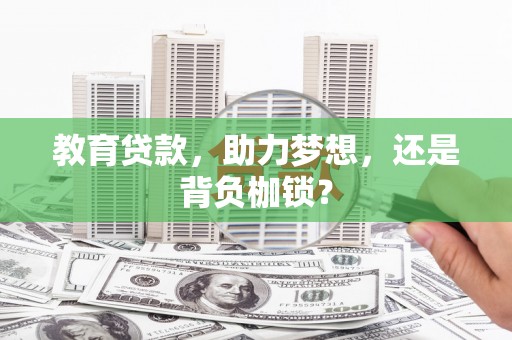 福建教育贷款，助力梦想，还是背负枷锁？