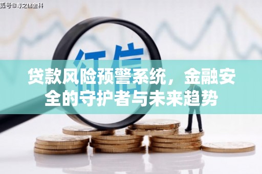 福建贷款风险预警系统，金融安全的守护者与未来趋势