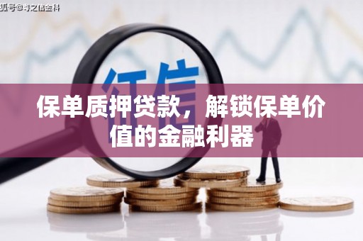 福建保单质押贷款，解锁保单价值的金融利器