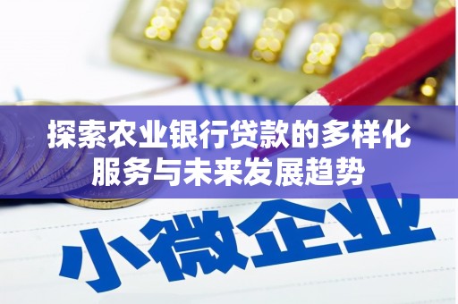 福建探索农业银行贷款的多样化服务与未来发展趋势