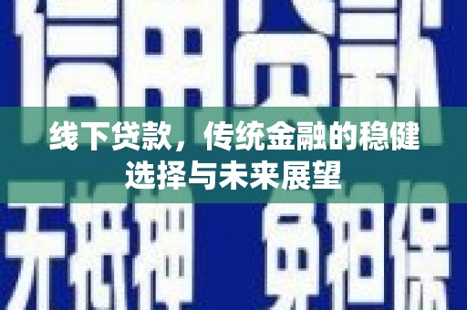 福建线下贷款，传统金融的稳健选择与未来展望