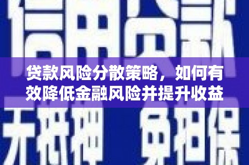 福建贷款风险分散策略，如何有效降低金融风险并提升收益