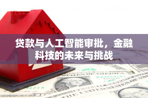 福建贷款与人工智能审批，金融科技的未来与挑战