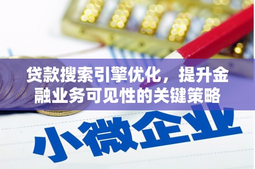 福建贷款搜索引擎优化，提升金融业务可见性的关键策略