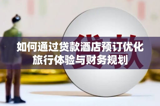 福建如何通过贷款酒店预订优化旅行体验与财务规划