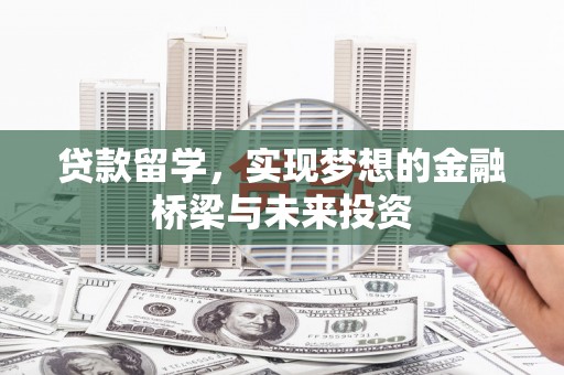 福建贷款留学，实现梦想的金融桥梁与未来投资