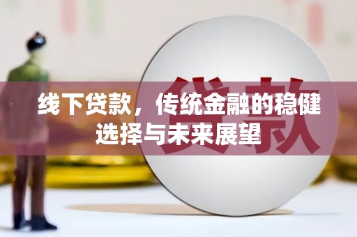 福建线下贷款，传统金融的稳健选择与未来展望
