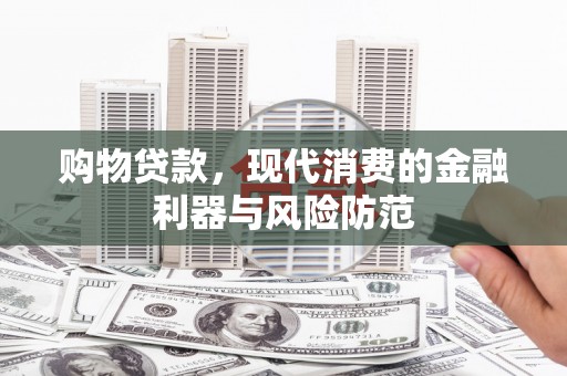 福建购物贷款，现代消费的金融利器与风险防范