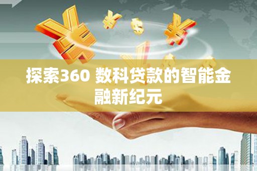 福建探索360 数科贷款的智能金融新纪元