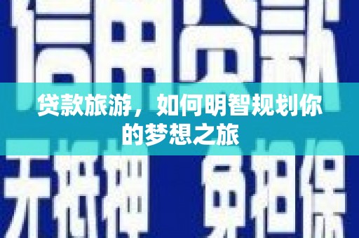 福建贷款旅游，如何明智规划你的梦想之旅