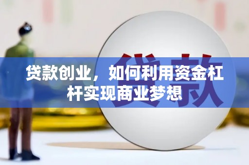 福建贷款创业，如何利用资金杠杆实现商业梦想