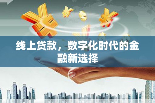 福建线上贷款，数字化时代的金融新选择