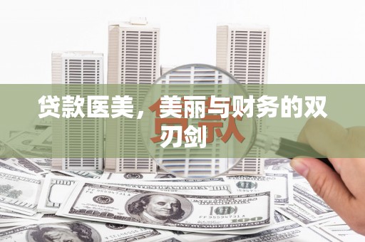 福建贷款医美，美丽与财务的双刃剑
