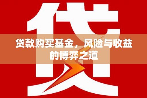 福建贷款购买基金，风险与收益的博弈之道