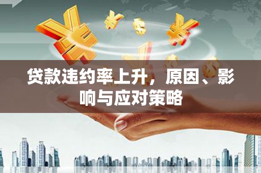 福建贷款违约率上升，原因、影响与应对策略